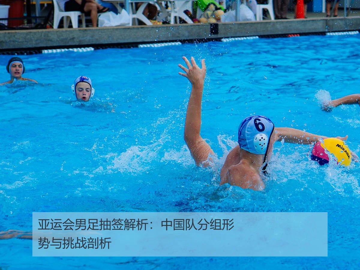 亚运会男足抽签解析:中国队分组形势与挑战剖析